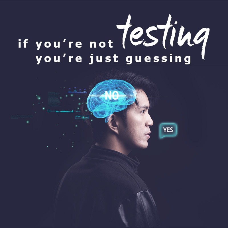 If You're Not Testing You're Just Guessing